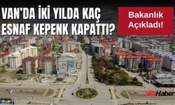 Bakanlık Açıkladı! Van’da İki Yılda Kaç Esnaf Kepenk Kapattı?