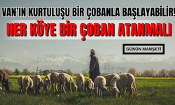 Van'da hayvancılığın kurtuluş reçetesi olacak! Her köye çoban atanmalı!