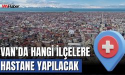Van’da Hangi İlçelere Hastane Yapılacak?