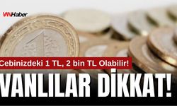 Vanlılar Dikkat! Cebinizdeki 1 TL, 2 bin TL Olabilir!