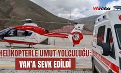 Helikopterle Umut Yolculuğu: Van’a Sevk Edildi
