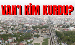Van'ı Kim Kurdu?