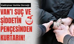 Kadirşinas Vanlılar Derneği: Van’ı Suç ve Şiddetin Pençesinden Kurtarın!