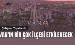Van’ın Edremit, Tuşba, İpekyolu, Muradiye, Gürpınar, Erciş ve Çaldıran ilçelerini etkileyecek