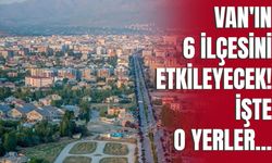 Van’ın İpekyolu, Tuşba, Edremit, Erciş, Gürpınar ve Başkale İlçelerini Etkileyecek!