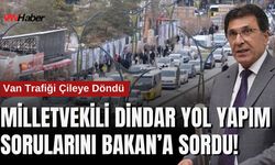 Van Trafiği Çileye Döndü: Milletvekili Dindar Yol Yapım Sorularını Bakan’a Sordu!