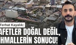 Ferhat Kayalık: “Afetler Doğal Değil, İhmallerin Sonucu!”