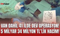 Van Dahil 41 İlde Dev Operasyon! 5 Milyar 34 Milyon TL’lik Hacim!