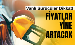 Van’da Benzine Zam Geliyor: Fiyatlar 60 TL’ye Yaklaşıyor