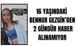 16 yaşındaki Bennur Gezgin’den iki gündür haber alınamıyor