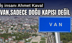 Ahmet Kaval: Van,  Türkiye’nin Doğu Kapısı Olmaktan Fazlasını Hak Ediyor