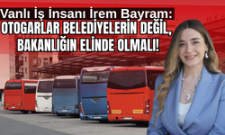 Vanlı İş İnsanı İrem Bayram: Otogarlar Ulaştırma Bakanlığı’na Bağlansın