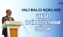 Vali Ozan Balcı açıkladı! Van’da 10 bin kişi istihdam edilecek!