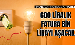 Vanlıları üzecek haber! 600 lira gelen fatura artık bin lirayı aşacak!