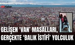 Gelişen ‘Van’ Masalları, Gerçekte ‘Balık İstifi’ Yolculuk