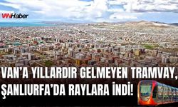 Van’a Yıllardır Gelmeyen Tramvay, Şanlıurfa’da Raylara İndi!
