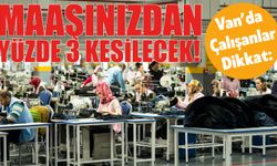 Van’da Maaşlardan Yüzde 3 Kesinti Yapılacak Kesintinin Nedeni Belli Oldu