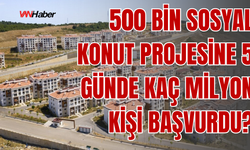 500 Bin Sosyal Konut Projesine 5 Günde Yaklaşık 3 Milyon Başvuru