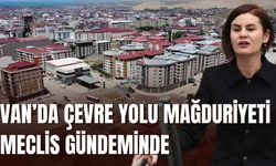 Van’da Çevre Yolu Mağduriyeti Meclis Gündeminde