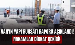 Van’ın Yapı Ruhsatı Raporu Açıklandı! Rakamlar Dikkat Çekici!
