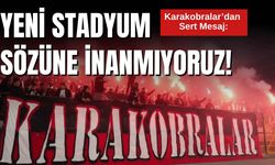 Karakobralar’dan Sert Mesaj: "Yeni Stadyum Sözüne İnanmıyoruz!"