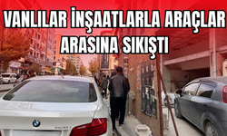 Vanlılar inşaatlarla araçlar arasına sıkıştı