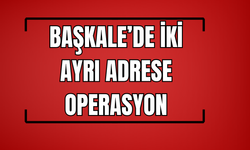 Başkale’de iki ayrı adrese operasyon!