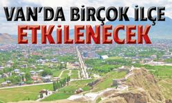 Van’ın Tuşba, Edremit, Gevaş, Erçiş, Özalp, Gürpınar, Muradiye ve İpekyolu ilçelerini etkileyecek!