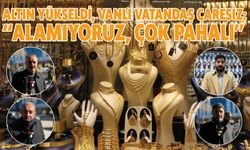 Altın Yükseldi, Vanlı Vatandaş Çaresiz: “Alamıyoruz, Çok Pahalı”