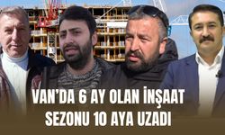 Van’da 6 Ay Olan İnşaat Sezonu 10 Aya Uzadı