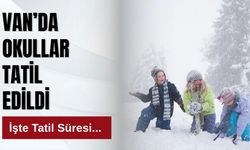 Van’da Okullar Tatil Edildi: İşte Tatil Süresi...