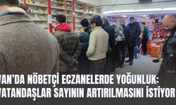 Van’da Nöbetçi Eczanelerde Yoğunluk: Vatandaşlar Sayının Artırılmasını İstiyor