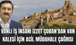 Vanlı İş İnsanı İzzet Çoban’dan Van Kalesi İçin Acil Müdahale Çağrısı