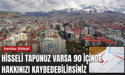 Vanlılar Dikkat! Hisseli Tapunuz Varsa 90 İçinde Hakkınızı Kaybedebilirsiniz