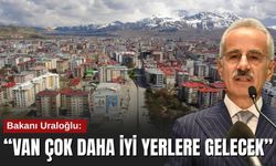 Bakanı Uraloğlu: “Van Çok Daha İyi Yerlere Gelecek”