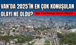 Van’da 2025’in En Çok Konuşulan Olayı Ne Oldu? İşte Yıla Damga Vuran Olaylar...