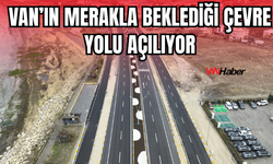 Vanlıların Merakla Beklediği Çevre Yolu Açılıyor!