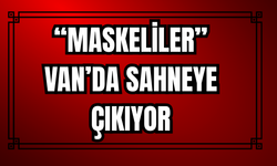 “Maskeliler” Van’da Sahneye Çıkıyor!