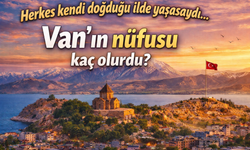 Herkes Kendi İlinde Yaşasaydı: Van’ın Nüfusu 1 Milyon 685 Bini Aşıyor