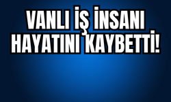 Vanlı İş İnsanı Kazada Hayatını Kaybetti!