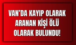 Van’ın Özalp İlçesinde Kayıp Olarak Aranan Kişi Ölü Bulundu