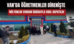 Van’da Öğretmenler Direnişte: Milyonluk Vurgun İddiasıyla Okul Kapatıldı