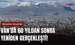 Van’da 60 Yıldan Sonra Yeniden Gerçekleşti! Mahalleler Boşaltıldı!