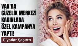 Van'da Güzelik Merkezi Kadınlara Özel Kampanya Yaptı! Fiyatlar Şaşırttı