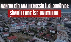 Van’da Bir Ara Herkesin İlgi Odağıydı: Şimdilerde İse Unutuldu