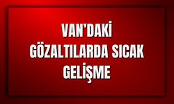 Van'daki Gözaltılarda Sıcak Gelişme