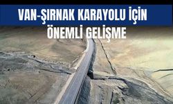 Van-Şırnak Karayolu İçin Önemli Gelişme