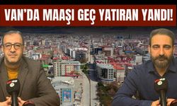 Van’da Maaşı Geç Yatıran Yandı!