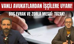 Vanlı Avukatlardan İşçilere Uyarı! Boş Evrak ve Zorla Mesai: Tuzak!