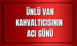 Ünlü Van Kahvaltıcısı Yusuf Konak'ın Acı Günü